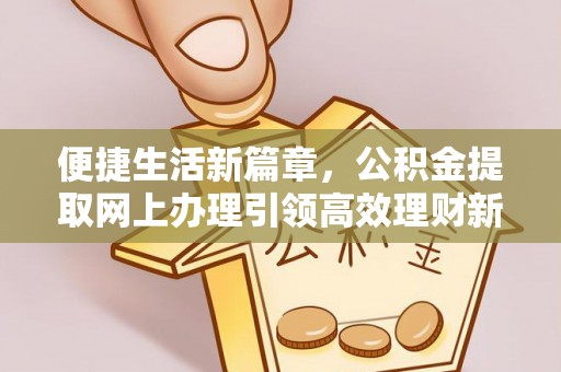 文安便捷生活新篇章，公积金提取网上办理引领高效理财新趋势