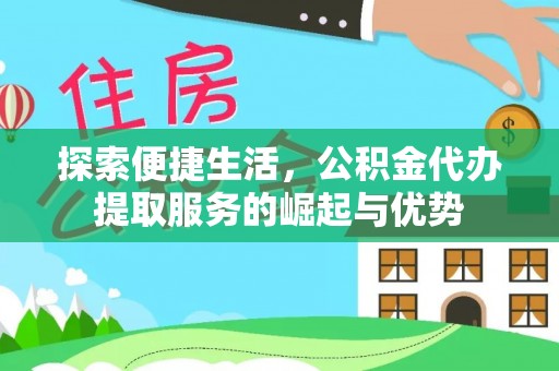 文安探索便捷生活，公积金代办提取服务的崛起与优势