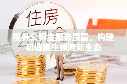 文安提升公积金服务质量，构建和谐民生保障新生态
