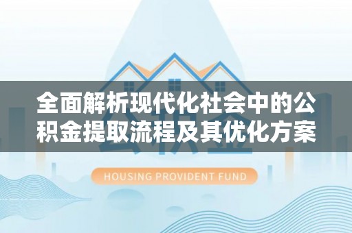 文安全面解析现代化社会中的公积金提取流程及其优化方案