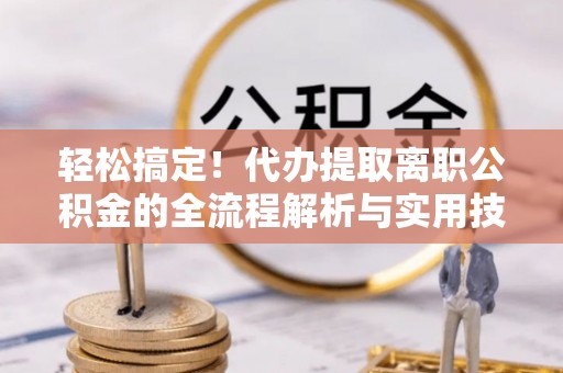 文安轻松搞定！代办提取离职公积金的全流程解析与实用技巧