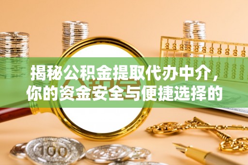 文安揭秘公积金提取代办中介，你的资金安全与便捷选择的平衡点
