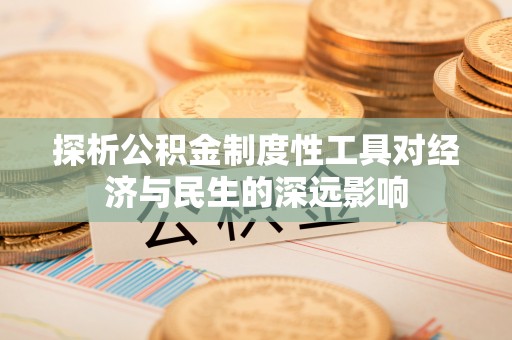 文安探析公积金制度性工具对经济与民生的深远影响