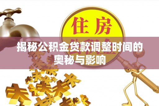 文安揭秘公积金贷款调整时间的奥秘与影响