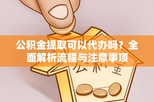 文安公积金提取可以代办吗？全面解析流程与注意事项