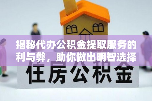 文安揭秘代办公积金提取服务的利与弊，助你做出明智选择