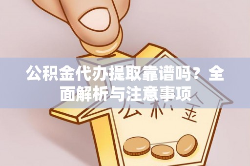 文安公积金代办提取靠谱吗？全面解析与注意事项