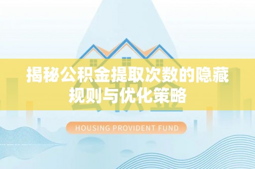 文安揭秘公积金提取次数的隐藏规则与优化策略
