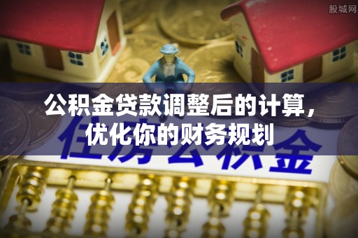 文安公积金贷款调整后的计算，优化你的财务规划