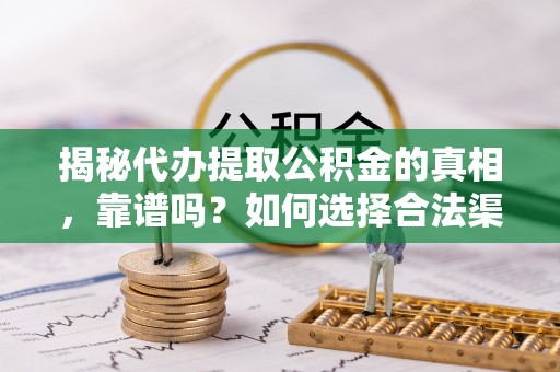 文安揭秘代办提取公积金的真相，靠谱吗？如何选择合法渠道