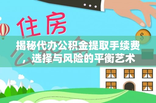 文安揭秘代办公积金提取手续费，选择与风险的平衡艺术