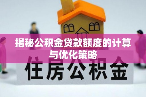 文安揭秘公积金贷款额度的计算与优化策略