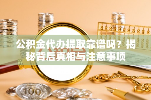 文安公积金代办提取靠谱吗？揭秘背后真相与注意事项