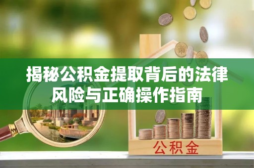 文安揭秘公积金提取背后的法律风险与正确操作指南