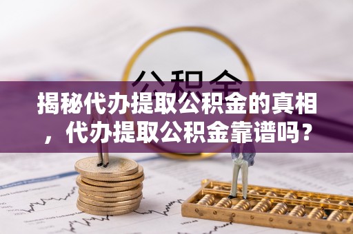 文安揭秘代办提取公积金的真相，代办提取公积金靠谱吗？