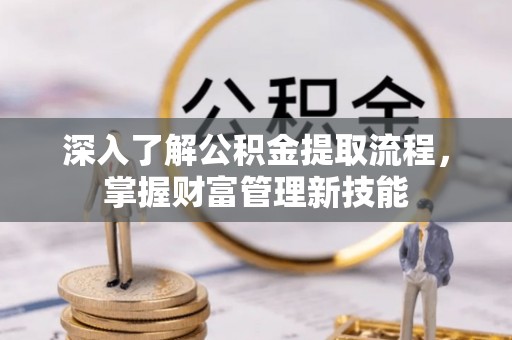 文安深入了解公积金提取流程，掌握财富管理新技能