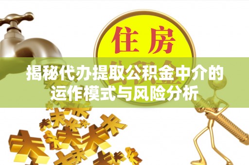 文安揭秘代办提取公积金中介的运作模式与风险分析