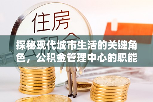 文安探秘现代城市生活的关键角色，公积金管理中心的职能与影响