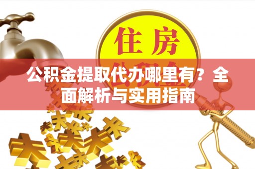文安公积金提取代办哪里有？全面解析与实用指南
