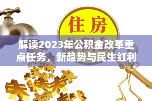 文安解读2023年公积金改革重点任务，新趋势与民生红利
