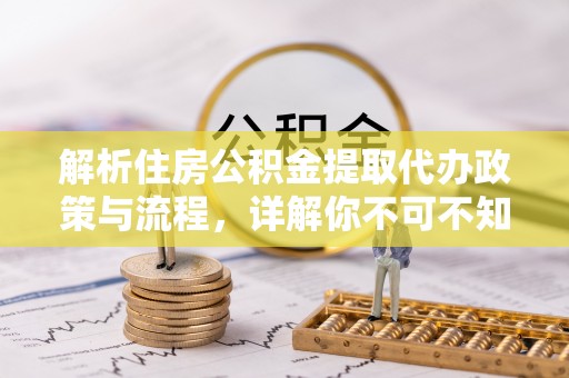 文安解析住房公积金提取代办政策与流程，详解你不可不知的关键点