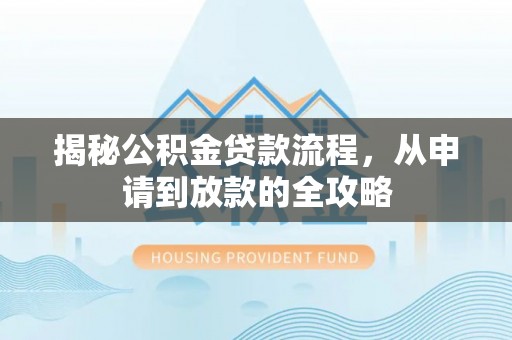文安揭秘公积金贷款流程，从申请到放款的全攻略