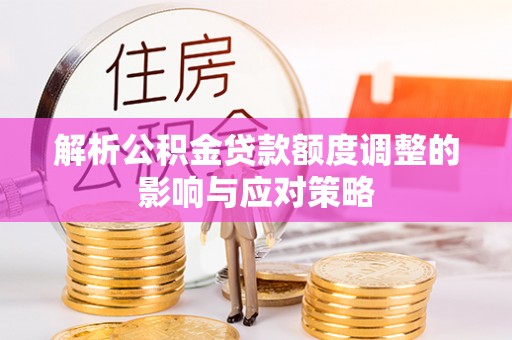 文安解析公积金贷款额度调整的影响与应对策略