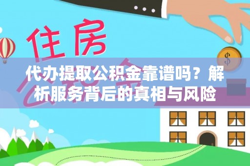 文安代办提取公积金靠谱吗？解析服务背后的真相与风险