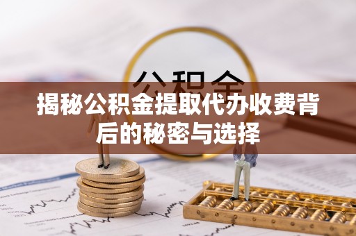 文安揭秘公积金提取代办收费背后的秘密与选择