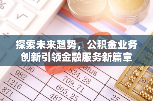 文安探索未来趋势，公积金业务创新引领金融服务新篇章