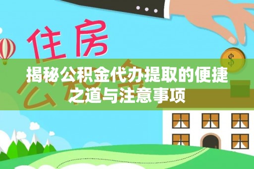 文安揭秘公积金代办提取的便捷之道与注意事项