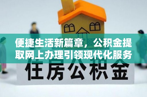 文安便捷生活新篇章，公积金提取网上办理引领现代化服务