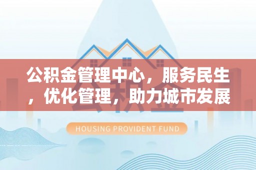 文安公积金管理中心，服务民生，优化管理，助力城市发展