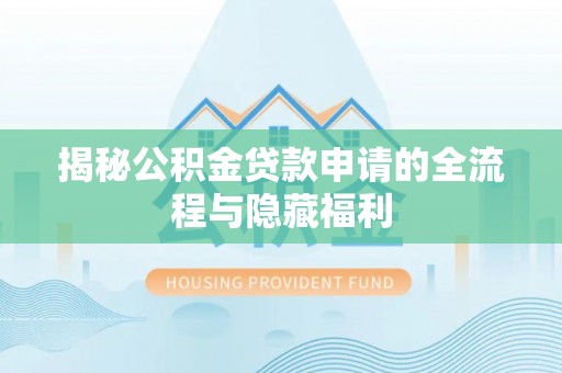 文安揭秘公积金贷款申请的全流程与隐藏福利