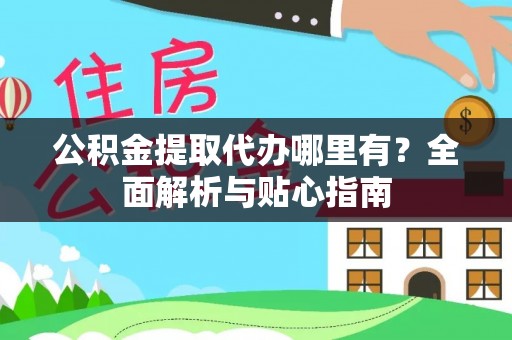 文安公积金提取代办哪里有？全面解析与贴心指南