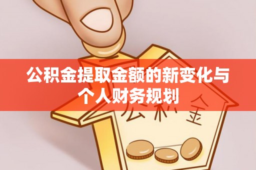 文安公积金提取金额的新变化与个人财务规划