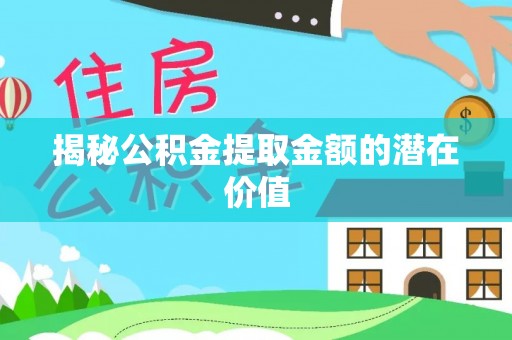 文安揭秘公积金提取金额的潜在价值