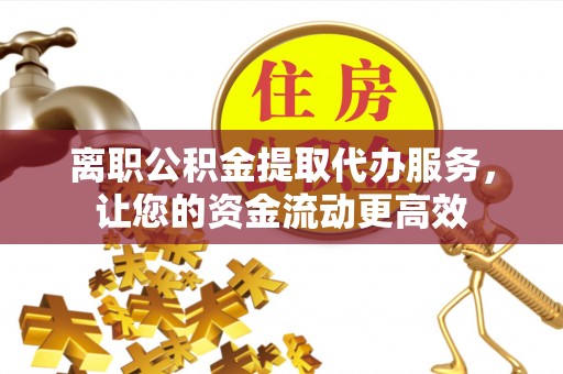 文安离职公积金提取代办服务，让您的资金流动更高效