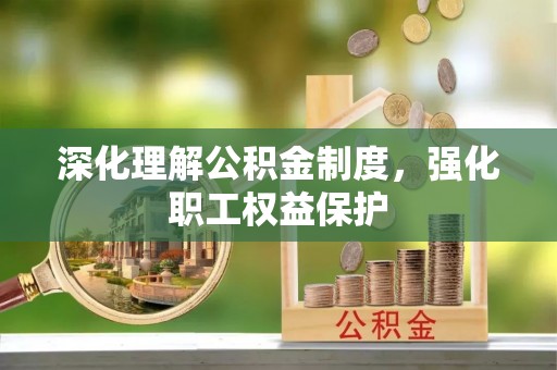 文安深化理解公积金制度，强化职工权益保护