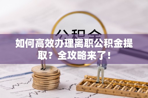 文安如何高效办理离职公积金提取？全攻略来了！