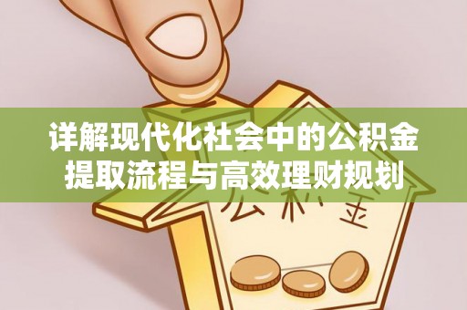 文安详解现代化社会中的公积金提取流程与高效理财规划