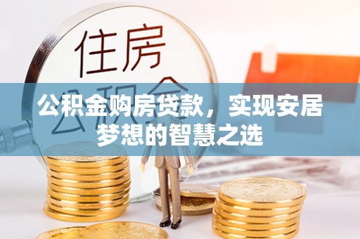 文安公积金购房贷款，实现安居梦想的智慧之选