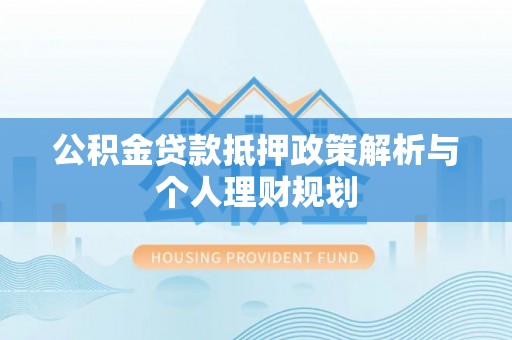 文安公积金贷款抵押政策解析与个人理财规划