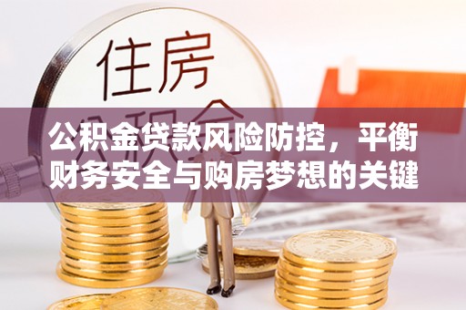 文安公积金贷款风险防控，平衡财务安全与购房梦想的关键