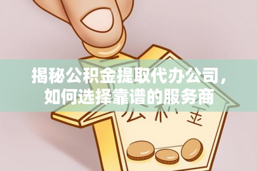 文安揭秘公积金提取代办公司，如何选择靠谱的服务商