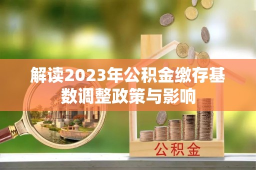 文安解读2023年公积金缴存基数调整政策与影响