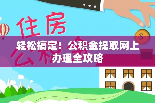 文安轻松搞定！公积金提取网上办理全攻略