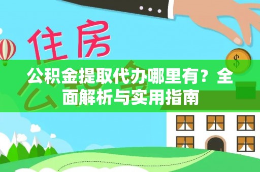 文安公积金提取代办哪里有？全面解析与实用指南
