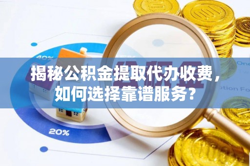 文安揭秘公积金提取代办收费，如何选择靠谱服务？