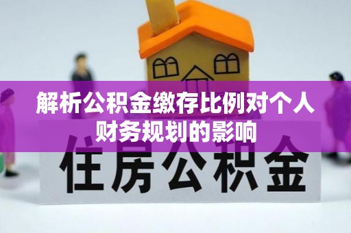文安解析公积金缴存比例对个人财务规划的影响